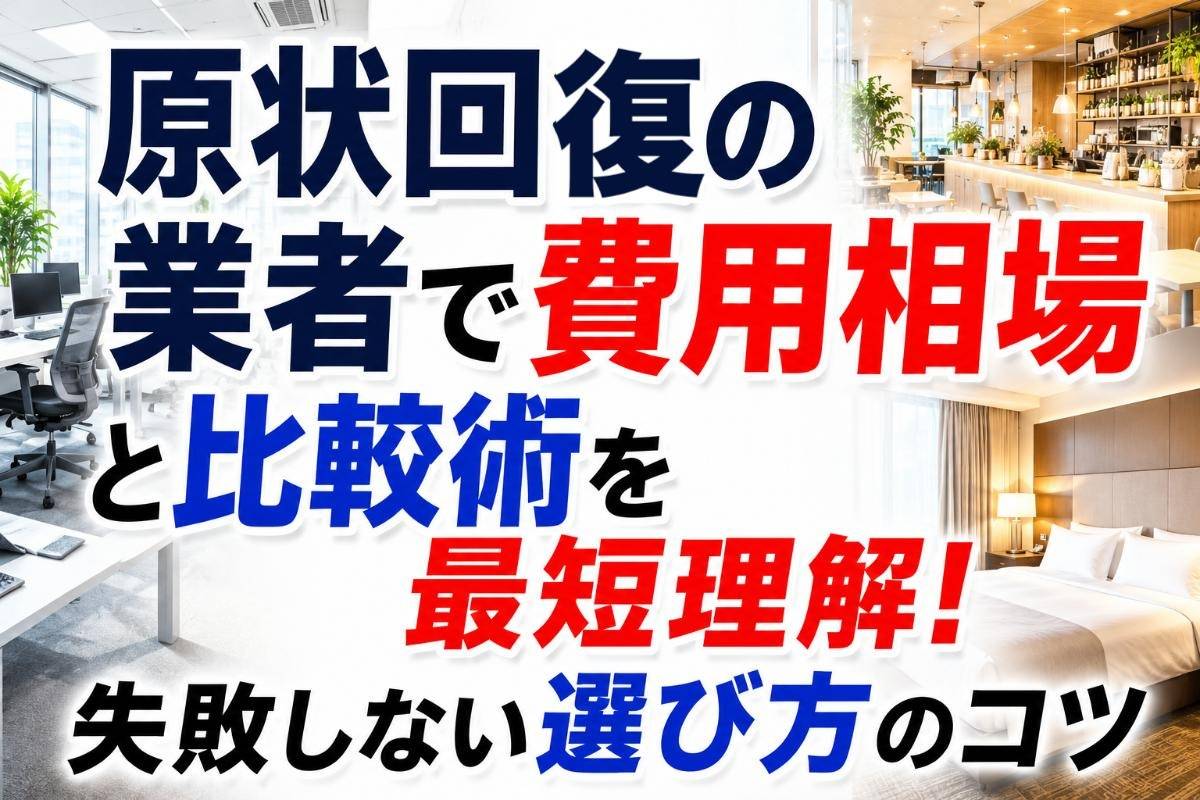 原状回復の業者で費用相場と比較術を最短理解！失敗しない選び方のコツ