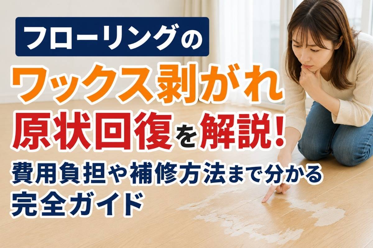 フローリングのワックス剥がれと原状回復を解説!費用負担や補修方法まで分かる完全ガイド