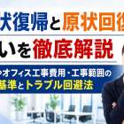 現状復帰と原状回復の違いを徹底解説｜賃貸やオフィス工事費用・工事範囲の判断基準とトラブル回避法