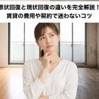原状回復と現状回復の違いを完全解説！賃貸の費用や契約で迷わないコツ
